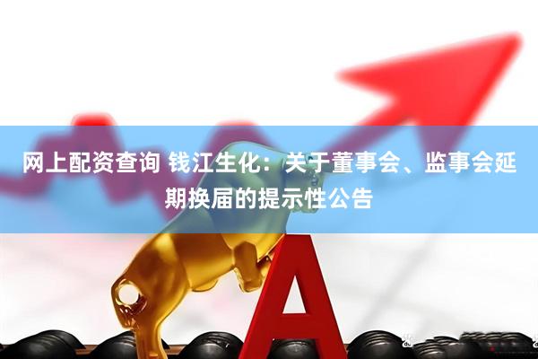网上配资查询 钱江生化：关于董事会、监事会延期换届的提示性公告