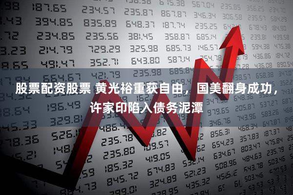 股票配资股票 黄光裕重获自由，国美翻身成功，许家印陷入债务泥潭