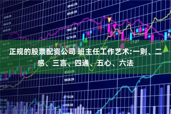 正规的股票配资公司 班主任工作艺术:一则、二感、三言、四通、五心、六法