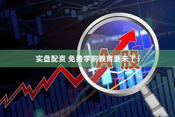 实盘配资 免费学前教育要来了！